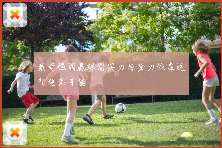 戴奇强调赢球需实力与努力依靠运气绝无可能