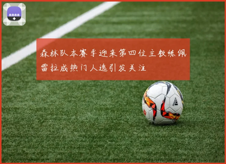 森林队本赛季迎来第四位主教练佩雷拉成热门人选引发关注