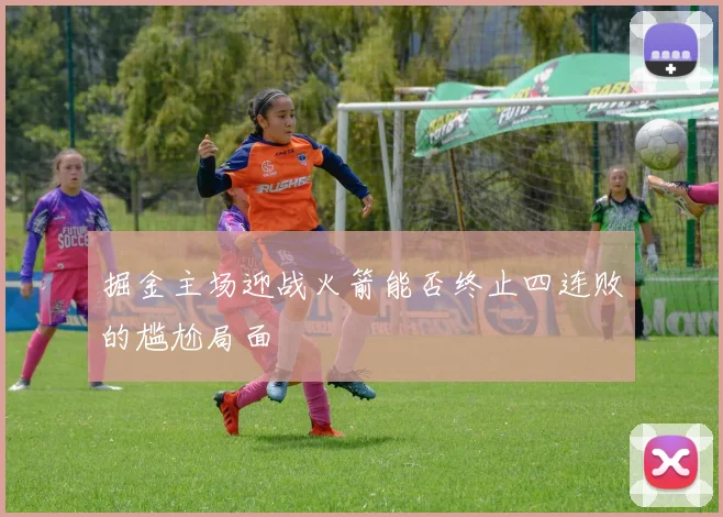 掘金主场迎战火箭能否终止四连败的尴尬局面