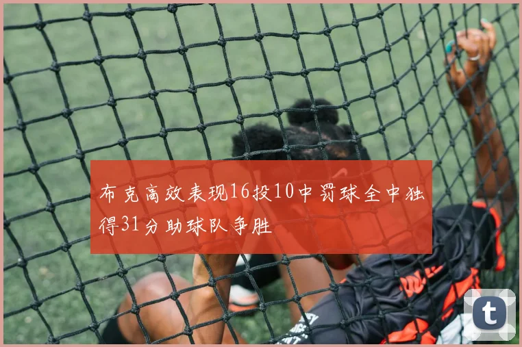 布克高效表现16投10中罚球全中独得31分助球队争胜