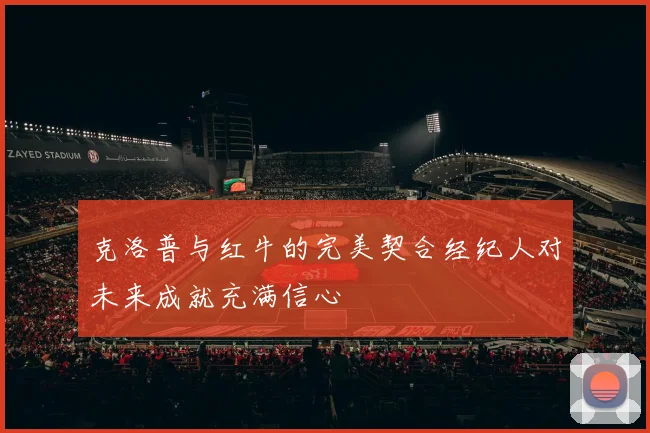 克洛普与红牛的完美契合经纪人对未来成就充满信心