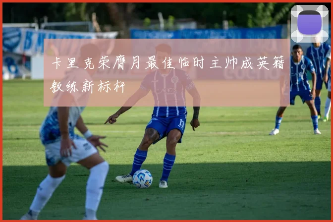卡里克荣膺月最佳临时主帅成英籍教练新标杆