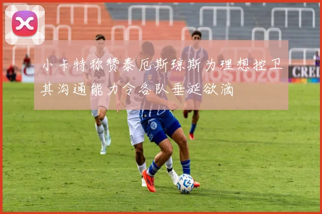 小卡特称赞泰厄斯琼斯为理想控卫其沟通能力令各队垂涎欲滴