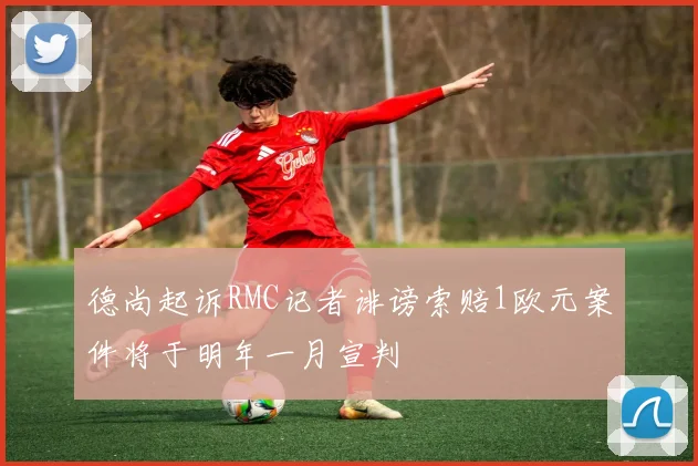 德尚起诉RMC记者诽谤索赔1欧元案件将于明年一月宣判