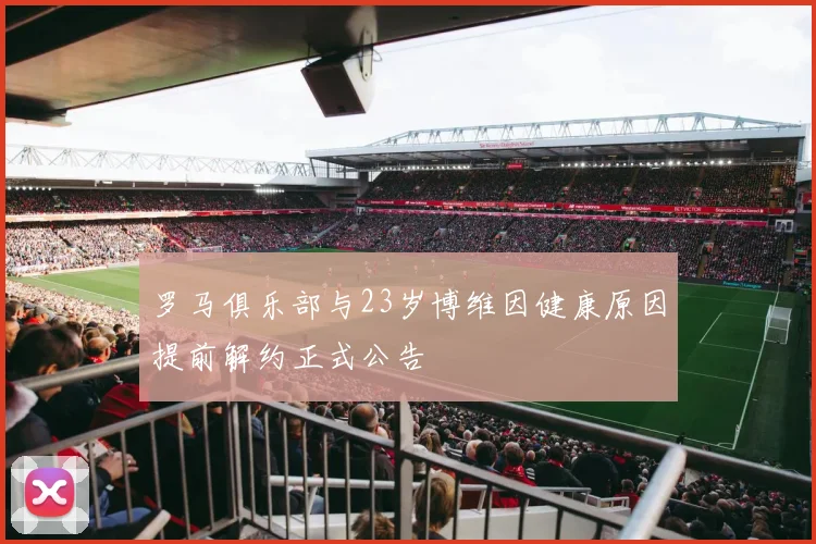 罗马俱乐部与23岁博维因健康原因提前解约正式公告