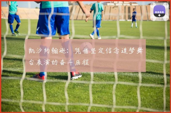 凯沙约翰逊：凭借坚定信念追梦舞台表演的奋斗历程