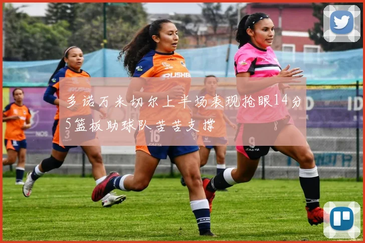 多诺万米切尔上半场表现抢眼14分5篮板助球队苦苦支撑